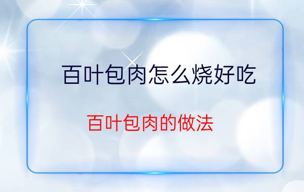 百叶包肉怎么烧好吃 百叶包肉的做法